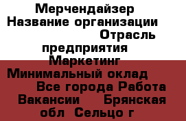 Мерчендайзер › Название организации ­ Fusion Service › Отрасль предприятия ­ Маркетинг › Минимальный оклад ­ 17 000 - Все города Работа » Вакансии   . Брянская обл.,Сельцо г.